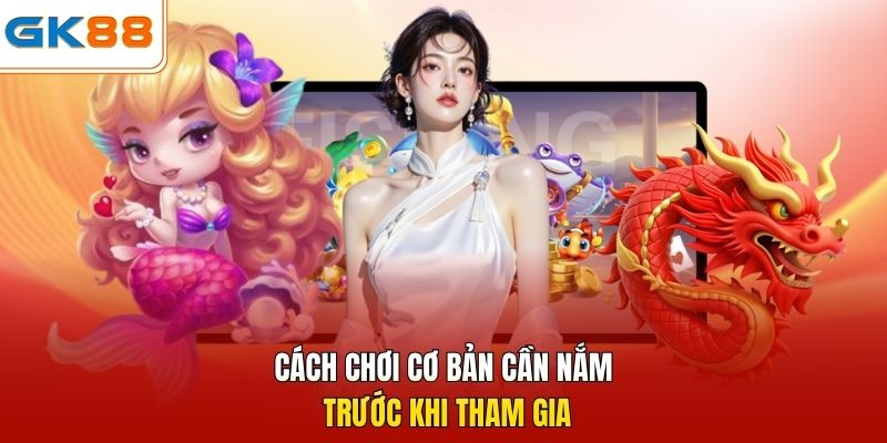 Cách chơi cơ bản cần nắm trước khi tham gia